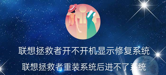 联想拯救者开不开机显示修复系统 联想拯救者重装系统后进不了系统？